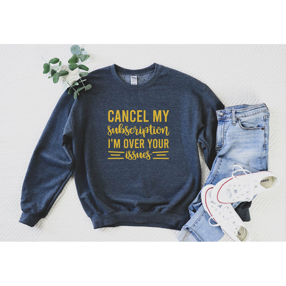 Cancel My Subscription I'm Over Your Issues, Sarcastic Sweatshirt,Funny Saying Hoodie,Adulting Sweatshirt,Humorous Saying Shirt,Trendy Shirt.jpg