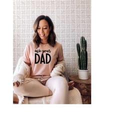 ask your dad shirt, family shirt, mother shirt, mom shirt, mama shirt, matching family shirt, funny family shirt, women'