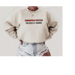 thoughts and prayers policies and change sweatshirt activist sweatshirt social justice shirt gun control sweatshirt libe