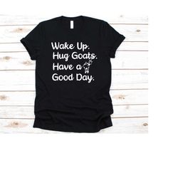 wake up hug goats have a good day shirt, gift for goat lovers, goat enthusiast, goat whisperer, goat, capra hircus, goat