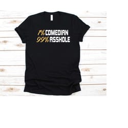1 comedian 99 percent asshole shirt, gift for comedians, comedian, comedienne, jokes, comedy, stand up comedian, improv