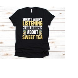 sorry i wasn't listening i was thinking about sweet tea shirt, gift for sweet tea lovers, sweet iced tea, iced tea, tea