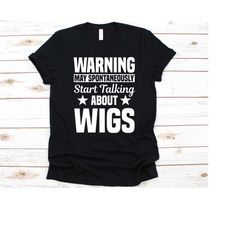 warning may spontaneously talking about wigs shirt, gift for wig lover, wig collector, wig designer, wig maker, wig maki