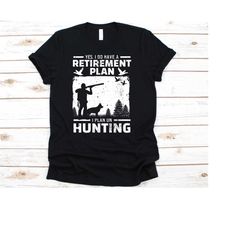 yes i do have a retirement plan i plan on hunting shirt, hunting tshirt for retiring men, retired hunt gift for hunter d
