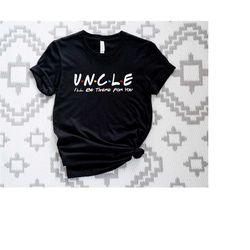 uncle friends t-shirt, i'll be there for you shirt, friends gift tee shirt, funny friends show shirt, for uncle shirt, g