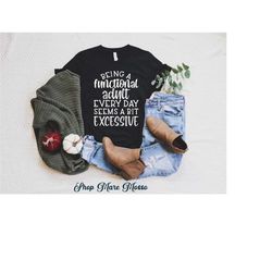 being a functional adult everyday seems a bit excessive shirt, sarcastic shirt, funny saying shirt, adulting shirt, funn