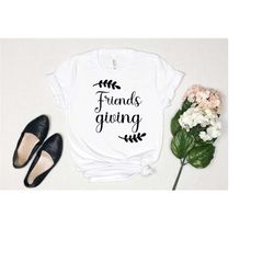 friends giving shirt, thanksgiving shirts, friendship shirt, friendsgiving shirt, gift for her, unisex thanksgiving t-sh