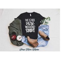 this is my lazy weekend shirt, funny weekend shirt, chill shirt, lazy shirt, idgaf shirt, homebody tee, funny weekend t-