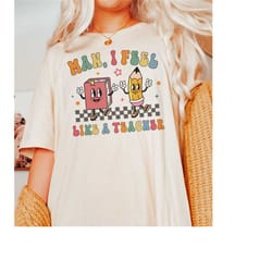 man i feel like a teacher shirt, back to school teacher shirts, teacher appreciation gift for teachers, teacher tshirt,