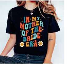 in my mother of the bride era shirt, mother of the bride shirt, bachelorette shirts for mom, bridal party shirt, wedding