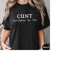 cunt cash upfront no tick shirt, trending unisex tee shirt, cunt funny tee shirt, cash upfront no tick adult joke tee, s