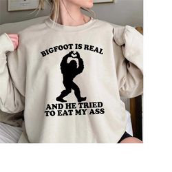 bigfoot is real and he tried to eat my ass shirt, funny meme sweatshirt,funny oddly specific joke tee,trending unisex te