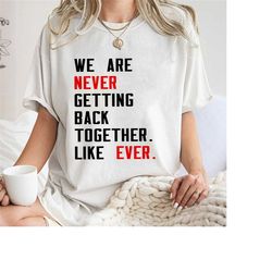 we are never getting back together sweatshirt,trending unisex tee shirt, unique shirt gift for fan,music lover tee,never