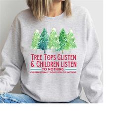 tree tops glisten and children listen to nothing sweatshirt,mom christmas, funny christmas shirt, family christmas tshir