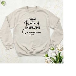 retired grandma sweatshirt, i'm not retired i'm a full time grandma hoodie, long sleeve mother's day shirt, funny grandm