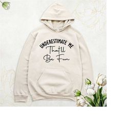 underestimate me that'll be fun sweatshirt, funny sarcasm hoodie, motivation sweatshirt, fitness sweatshirt, workout hoo