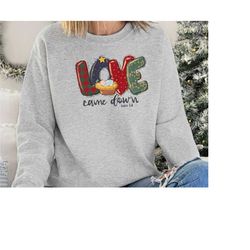 christmas sweatshirt, love-down love came sweatshirt, christmas nativity sweats, christmas women's shirt, jesus christia