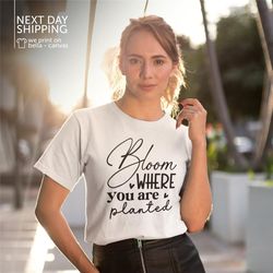 bloom where you are planted shirt motivational shirt positive outfits good vibe shirts  inspirational shirt inspirationa