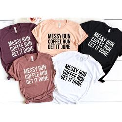 messy bun coffee run get it done shirt, coffee lover shirt, funny teacher shirt, funny mother's day shirt, mother's day