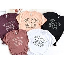sorry i'm late my dog was sitting on me shirt, dog lover shirt