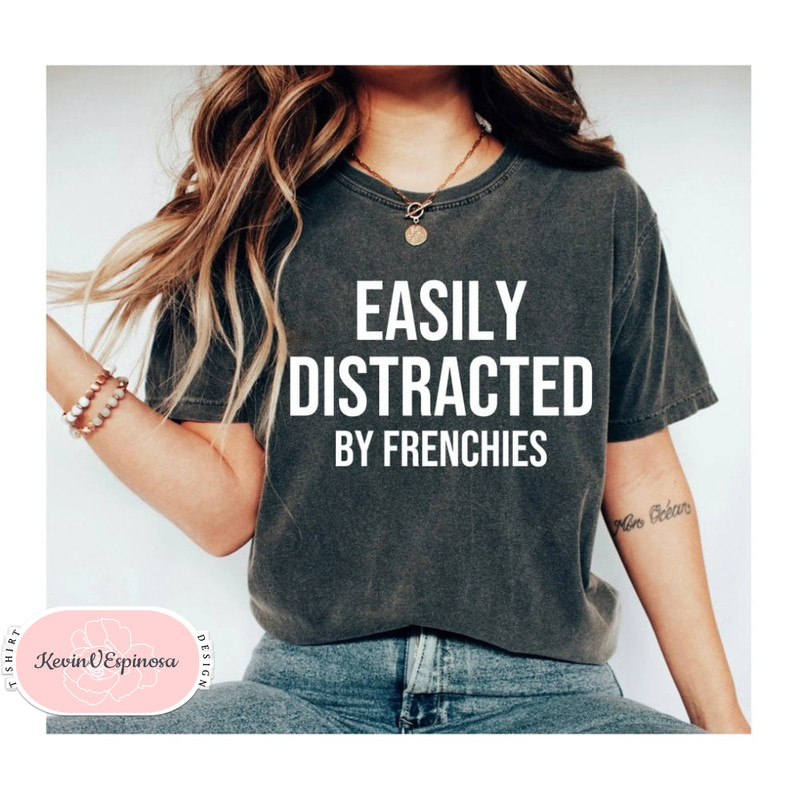 Easily Distracted by Frenchies Tshirt Frenchie Mom Shirt French Bulldog Tshirt Frenchie Lover Shirt funny frenchie shirt for frenchie owner.jpg