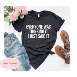 everyone was thinking it i just said it, sassy shirt, fun shirt, funny shirt, ladies fun shirt, ladies shirt, weekend la