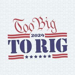 too big to rig 2024 svg donald trump funny svg