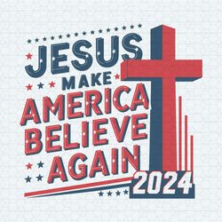 jesus make america believe again 2024 cross svg