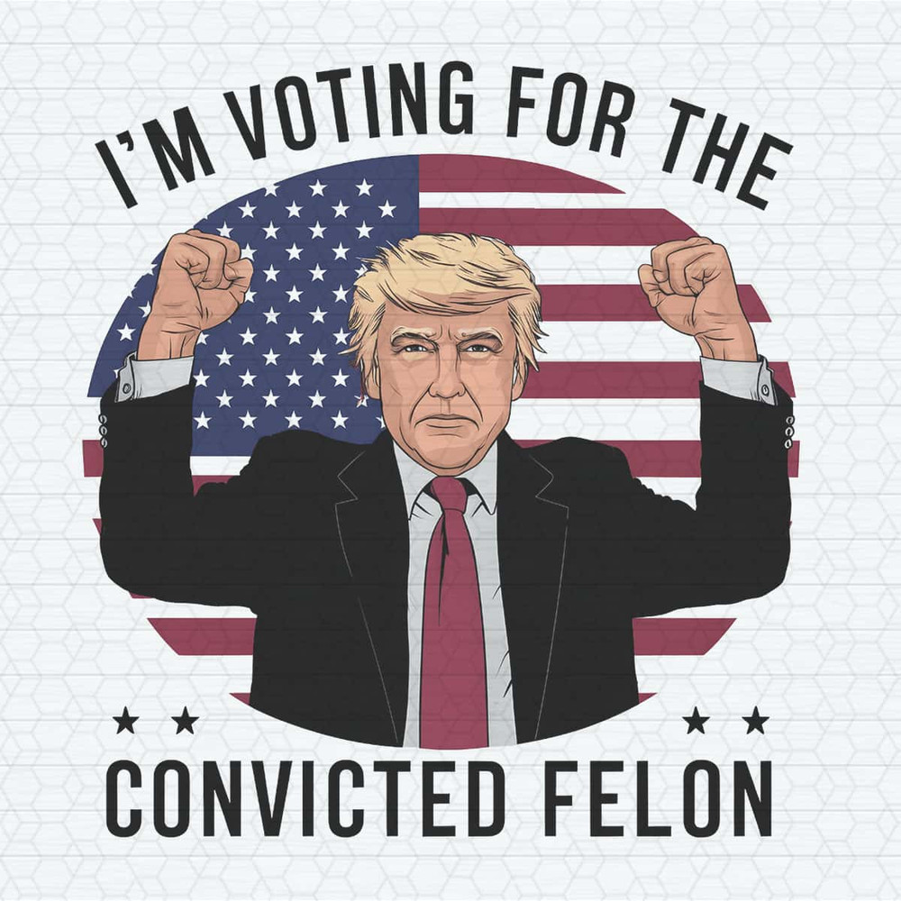 I'm Voting For The Convicted Felon Trump Support PNG.jpg