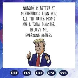 nobody is better at motherhood than you - trump mom birthday svg