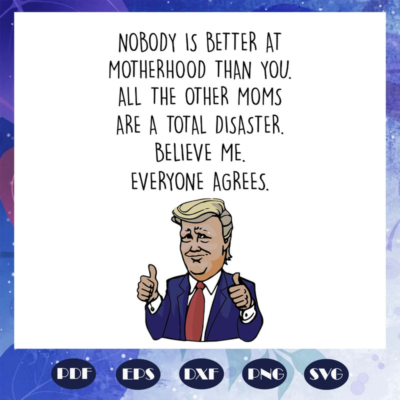 Nobody Is Better At Motherhood Than You - Trump Mom Birthday SVG.jpg
