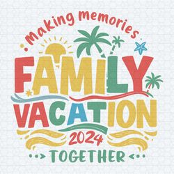 family vacation 2024 making memories together summer vibes svg