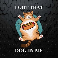 i got that dog in me funny cat cat lover gift hot dog vintage png