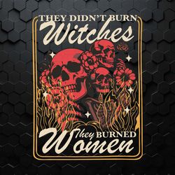 they didnt burn witches they burned women feminist skull svg