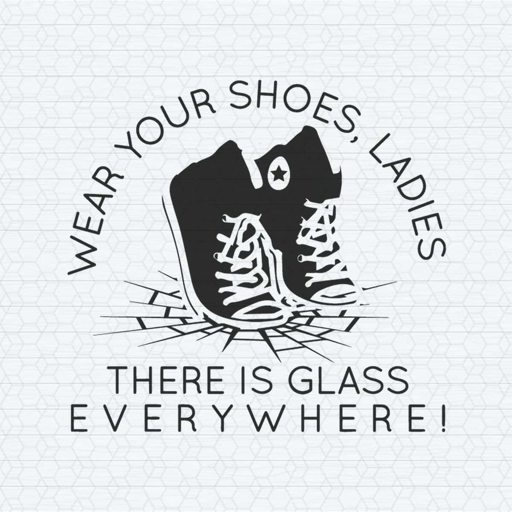 Wear Your Shoes Ladies There Is Glass Everywhere SVG.jpg