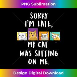 Funny Meow Cat Sorry I'm Late My Cat Was Sitting On Me - Urban Sublimation PNG Design - Immerse in Creativity with Every Design