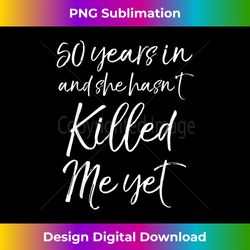 50 Years in & She hasn't Killed Me Yet 50th Anniversary - Futuristic PNG Sublimation File - Customize with Flair