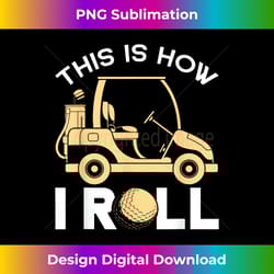golfer golfing golf cart this is how i roll funny golf - bespoke sublimation digital file - animate your creative concepts