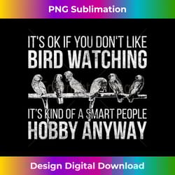 its ok if you dont like bird watching bird - artisanal sublimation png file - challenge creative boundaries