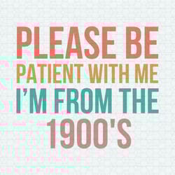 please be patient with me i'm from the 1900s sarcastic svg