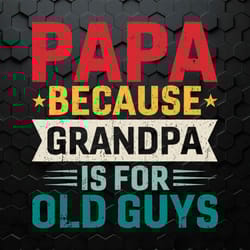 papa because grandpa is for old guys svg