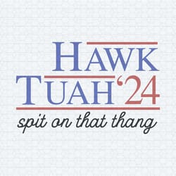 hawk tuah spit on that thang 2024 svg
