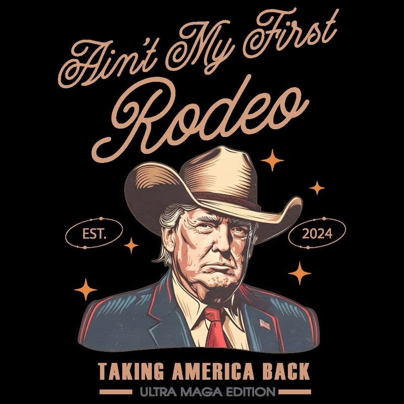 Only PNG- Aint My First Rodeo Trump Est 2024 PNG Trump Presidential PNG.jpg