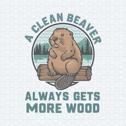 a clean beaver always gets more wood funny saying svg