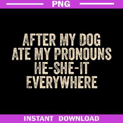 After My Dog Ate My Pronouns He She It Everywhere, Funny Dog PNG Download