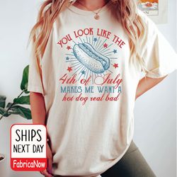 you look like the 4th of july makes me want a hot dog real bad shirt, 4th of july shirt, independence day tee
