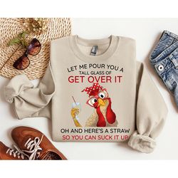 funny chicken hoodie,let me pour you a tall glass of get over it,womens chicken hoodie,funny chicken gift,suck it up hoo