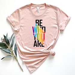 be who you are shirt, pride shirt, lgbtq shirt, gay shirt, lesbian shirt, bisexual shirt, equality shirt, lgbtq pride sh