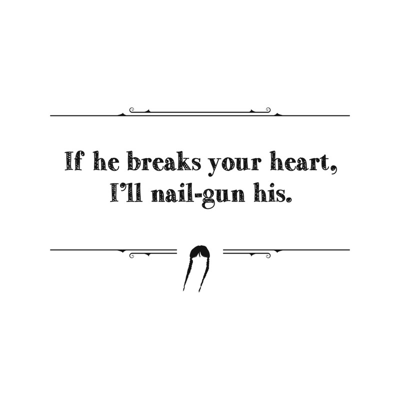 If he breaks your heart, I_ll nail-gun his. .png