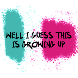 well i guess this is growing up